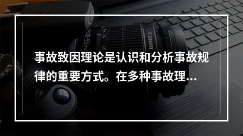 事故致因理论是认识和分析事故规律的重要方式。在多种事故理论中