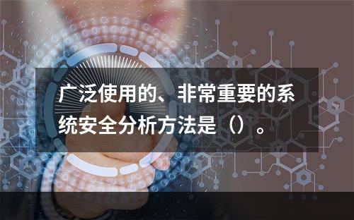 广泛使用的、非常重要的系统安全分析方法是（）。