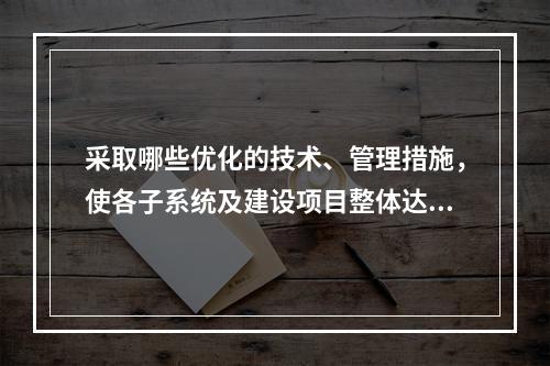 采取哪些优化的技术、管理措施，使各子系统及建设项目整体达到安