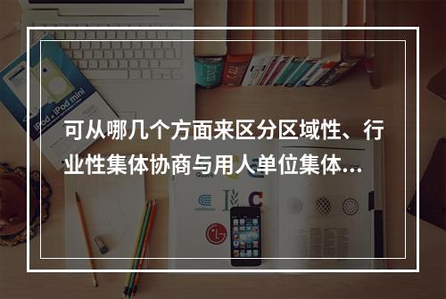 可从哪几个方面来区分区域性、行业性集体协商与用人单位集体协商