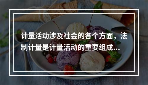 计量活动涉及社会的各个方面，法制计量是计量活动的重要组成部分