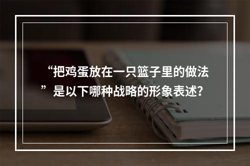 “把鸡蛋放在一只篮子里的做法”是以下哪种战略的形象表述？