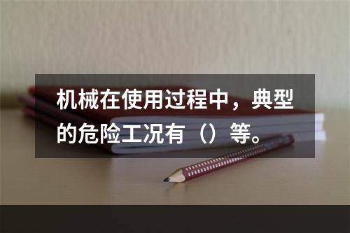 机械在使用过程中，典型的危险工况有（）等。