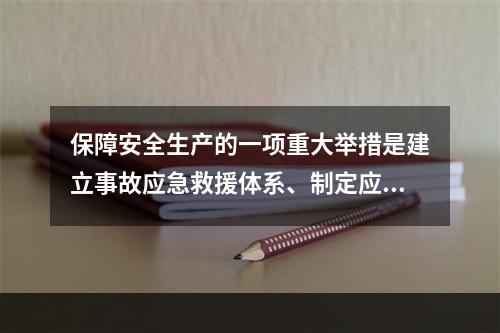 保障安全生产的一项重大举措是建立事故应急救援体系、制定应急救