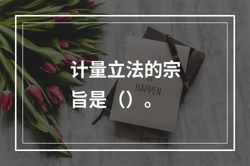 计量立法的宗旨是（）。