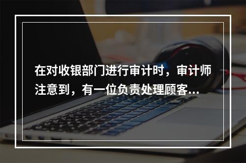 在对收银部门进行审计时，审计师注意到，有一位负责处理顾客付款