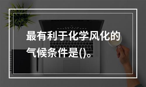 最有利于化学风化的气候条件是()。