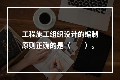 工程施工组织设计的编制原则正确的是（　　）。