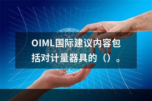 OIML国际建议内容包括对计量器具的（）。