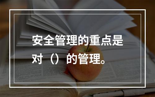 安全管理的重点是对（）的管理。