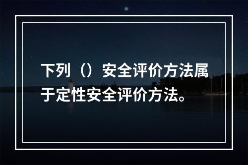 下列（）安全评价方法属于定性安全评价方法。