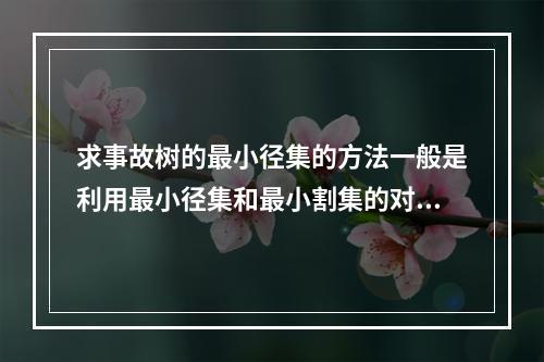 求事故树的最小径集的方法一般是利用最小径集和最小割集的对偶性