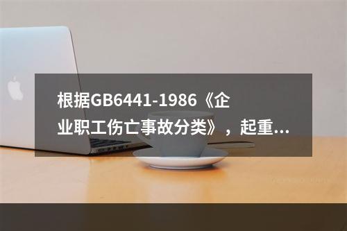 根据GB6441-1986《企业职工伤亡事故分类》，起重作业