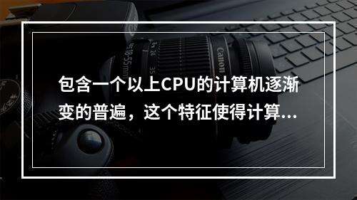 包含一个以上CPU的计算机逐渐变的普遍，这个特征使得计算机同