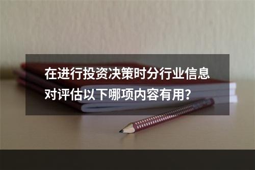 在进行投资决策时分行业信息对评估以下哪项内容有用？