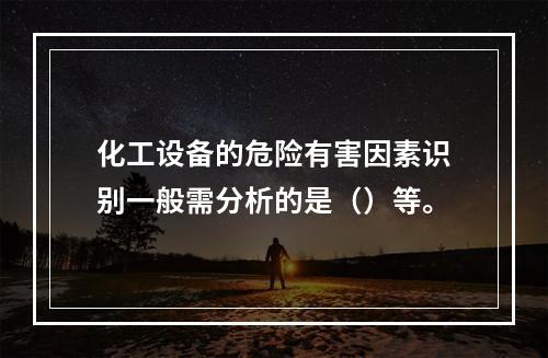 化工设备的危险有害因素识别一般需分析的是（）等。