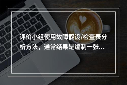 评价小组使用故障假设/检查表分析方法，通常结果是编制一张事故