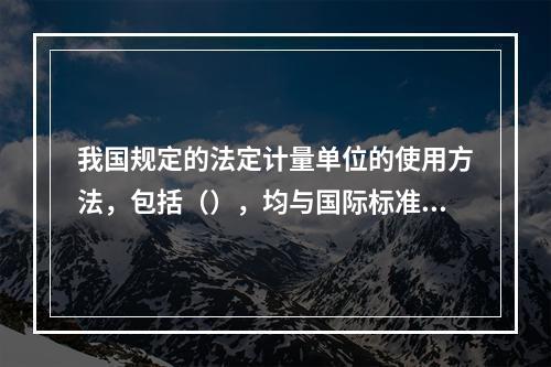 我国规定的法定计量单位的使用方法，包括（），均与国际标准的规