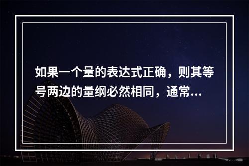 如果一个量的表达式正确，则其等号两边的量纲必然相同，通常称它