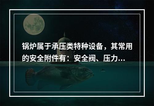 锅炉属于承压类特种设备，其常用的安全附件有：安全阀、压力表、