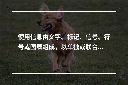 使用信息由文字、标记、信号、符号或图表组成，以单独或联合使用