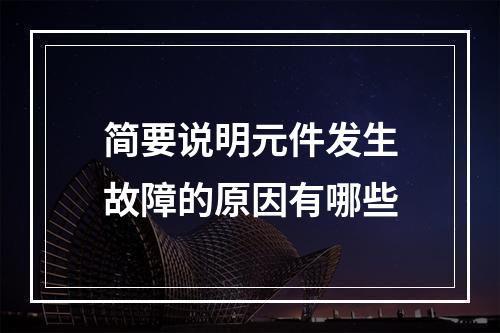 简要说明元件发生故障的原因有哪些