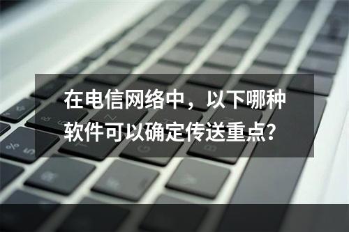 在电信网络中，以下哪种软件可以确定传送重点？