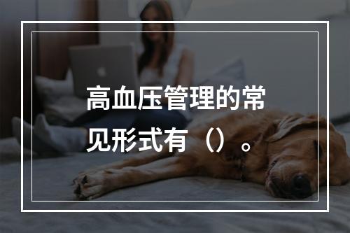 高血压管理的常见形式有（）。