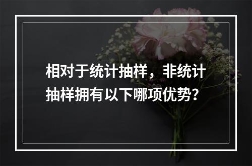 相对于统计抽样，非统计抽样拥有以下哪项优势？