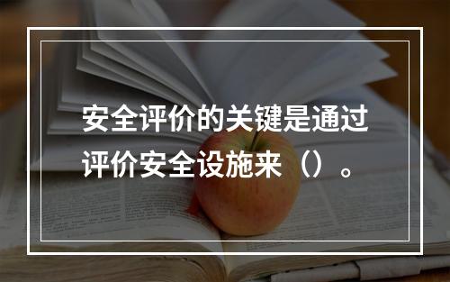 安全评价的关键是通过评价安全设施来（）。