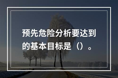 预先危险分析要达到的基本目标是（）。