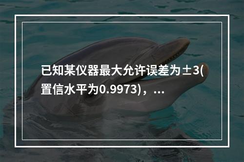 已知某仪器最大允许误差为±3(置信水平为0.9973)，则其