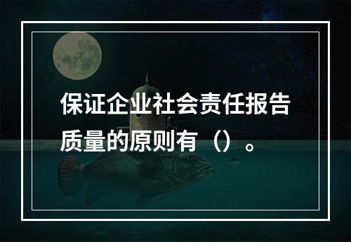 保证企业社会责任报告质量的原则有（）。