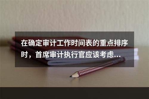 在确定审计工作时间表的重点排序时，首席审计执行官应该考虑以下