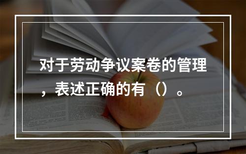 对于劳动争议案卷的管理，表述正确的有（）。