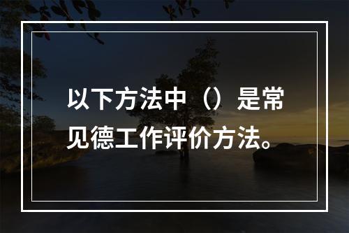 以下方法中（）是常见德工作评价方法。