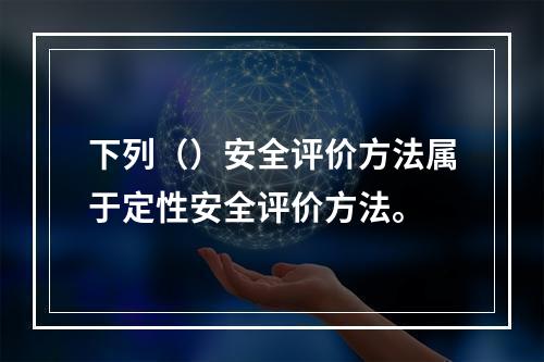 下列（）安全评价方法属于定性安全评价方法。