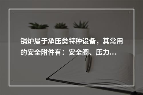 锅炉属于承压类特种设备，其常用的安全附件有：安全阀、压力表、