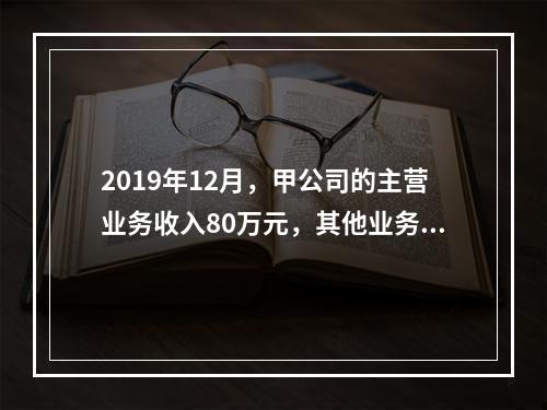 2019年12月，甲公司的主营业务收入80万元，其他业务收入