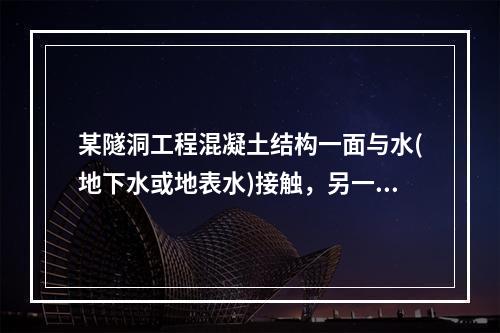 某隧洞工程混凝土结构一面与水(地下水或地表水)接触，另一面又