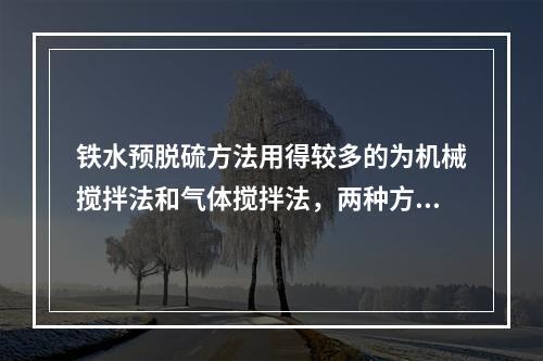 铁水预脱硫方法用得较多的为机械搅拌法和气体搅拌法，两种方法采