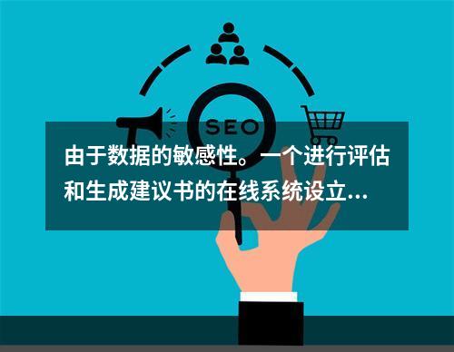 由于数据的敏感性。一个进行评估和生成建议书的在线系统设立了多