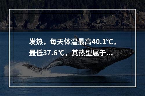 发热，每天体温最高40.1℃，最低37.6℃，其热型属于（）