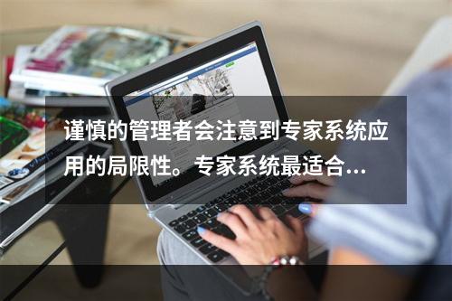 谨慎的管理者会注意到专家系统应用的局限性。专家系统最适合应用