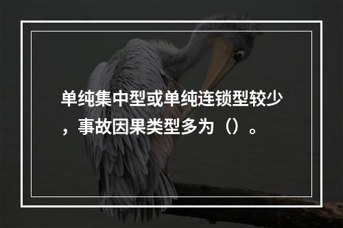 单纯集中型或单纯连锁型较少，事故因果类型多为（）。