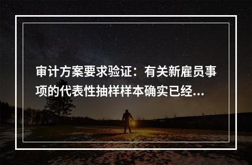 审计方案要求验证：有关新雇员事项的代表性抽样样本确实已经按照