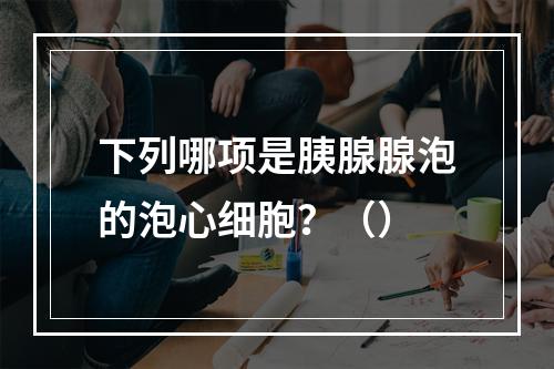 下列哪项是胰腺腺泡的泡心细胞？（）