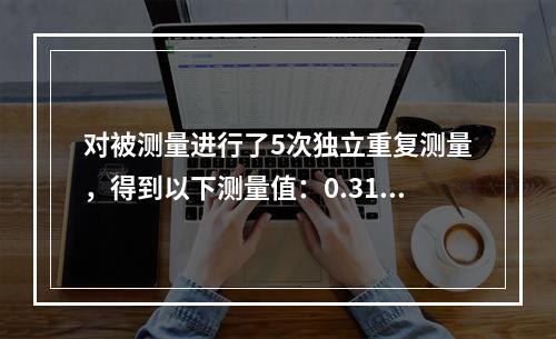 对被测量进行了5次独立重复测量，得到以下测量值：0.31，0