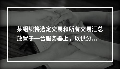 某组织将选定交易和所有交易汇总放置于一台服务器上，以供分析师