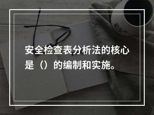 安全检查表分析法的核心是（）的编制和实施。